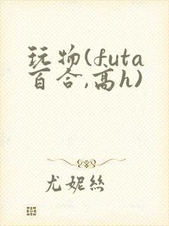 玩物(futa百合,高h)