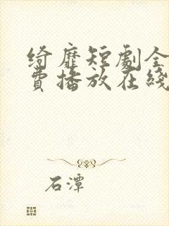 绮靡短剧全集免费播放在线观看