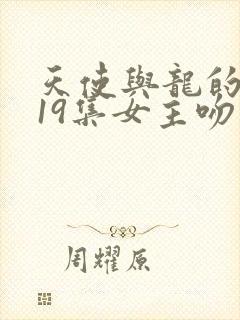 天使与龙的轮舞19集女主吻反派