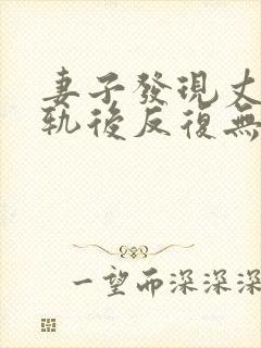 妻子发现丈夫出轨后反复无常一直闹