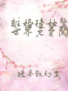 离婚后她惊艳了世界免费阅读全文