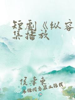 短剧《纵容》全集播放