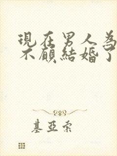 现在男人为什么不愿结婚了