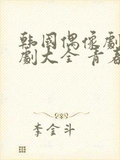 韩国偶像剧电视剧大全 青春偶像剧