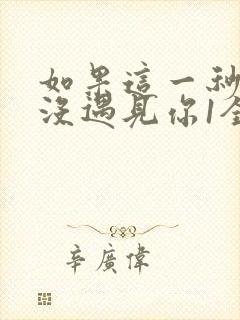 如果这一秒,我没遇见你1全文阅读免费