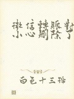 微信转账对方不小心删除了怎么办