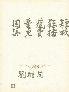 因爱疯狂短剧全集免费播放