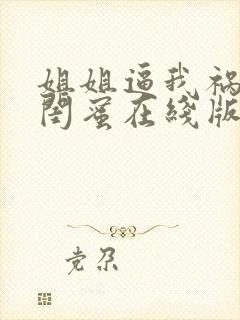 姐姐逼我祸害她闺蜜在线版