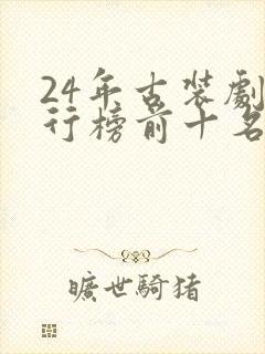 24年古装剧排行榜前十名