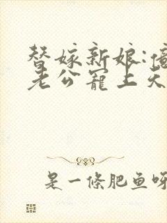 替嫁新娘:亿万老公宠上天 琉璃雪雪