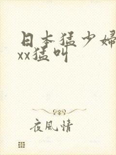 日本猛少妇色╳xx猛叫