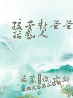 孩子对爸爸说的话感人