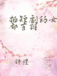 拍短剧的女演员都有谁