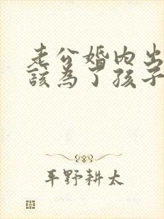 老公婚内出轨我该为了孩子原谅他吗