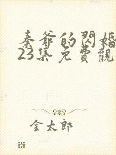 秦爷的闪婚短剧23集免费观看全集