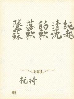 坠落的清纯校花苏软软沈越小说