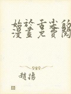 始于舌尖的恋情漫画免费阅读全集