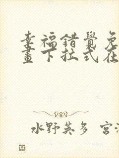 幸福错觉免费漫画下拉式在线阅读