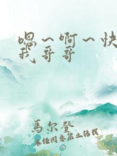 嗯~啊~快点死我哥哥