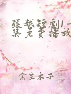 张越短剧1—7集免费播放在线观看