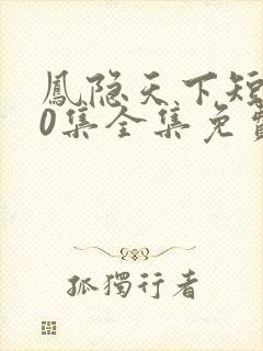 凤隐天下短剧80集全集免费