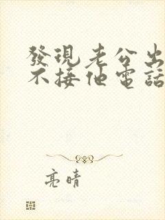 发现老公出轨我不接他电话我应该怎么处理