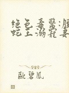 绝色毒医:腹黑蛇王溺宠妻