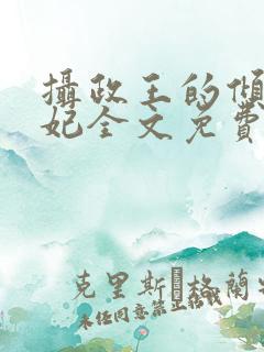 摄政王的倾城宠妃全文免费阅读