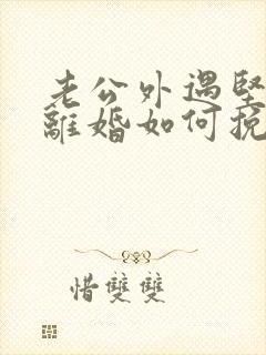 老公外遇坚决要离婚如何挽回