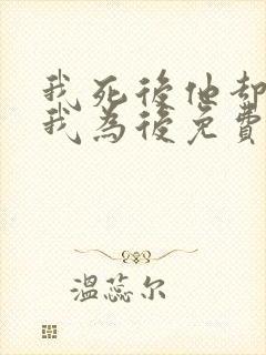 我死后他却要立我为后免费阅读