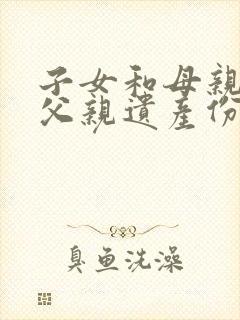 子女和母亲继承父亲遗产份额