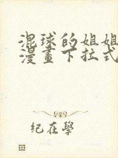 混球的姐姐免费漫画下拉式六漫画