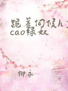 跪着伺候h主人cao绿奴