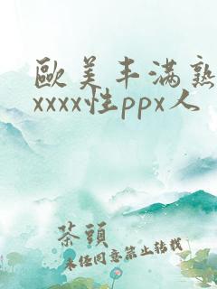 欧美丰满熟妇xxxxx性ppx人