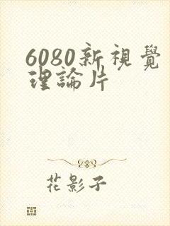 6080新视觉理论片