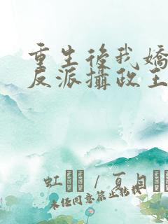重生后我娇养了反派摄政王免费阅读