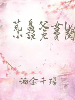 荒岛父女1v1小说免费阅读