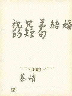 祝兄弟结婚快乐的短句