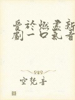 爱于燃尽新生短剧一口气看完