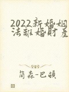 2022新婚姻法离婚财产如何分割