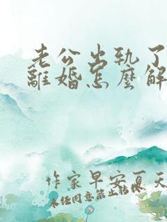 老公出轨了妻子离婚怎么解决