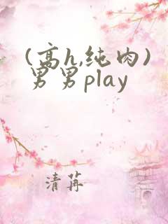 (高h,纯肉)男男play