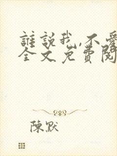谁说我,不爱你全文免费阅读