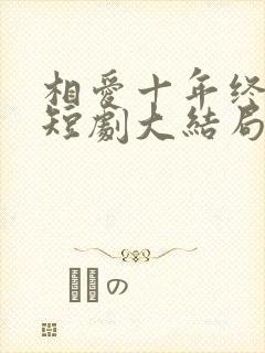 相爱十年终成空短剧大结局