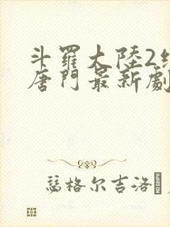 斗罗大陆2绝世唐门最新剧情