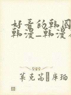 好看的韩国漫画韩漫_韩漫在线阅读免