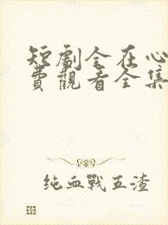 短剧全在心上免费观看全集高清版