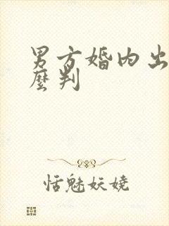 男方婚内出轨怎么判