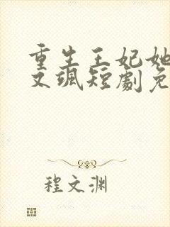 重生王妃她又美又飒短剧免费观看全集