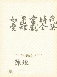 如果当时我说了爱短剧全集免费观看